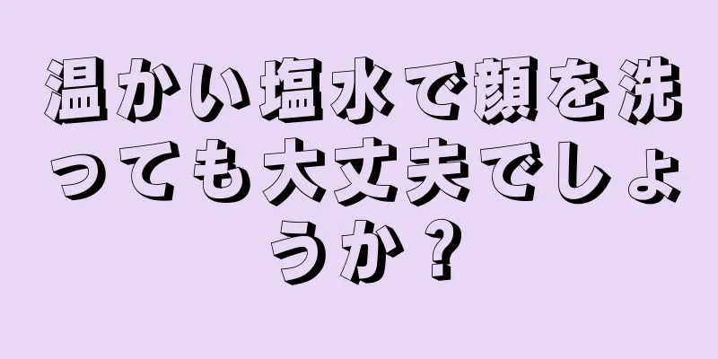 温かい塩水で顔を洗っても大丈夫でしょうか？