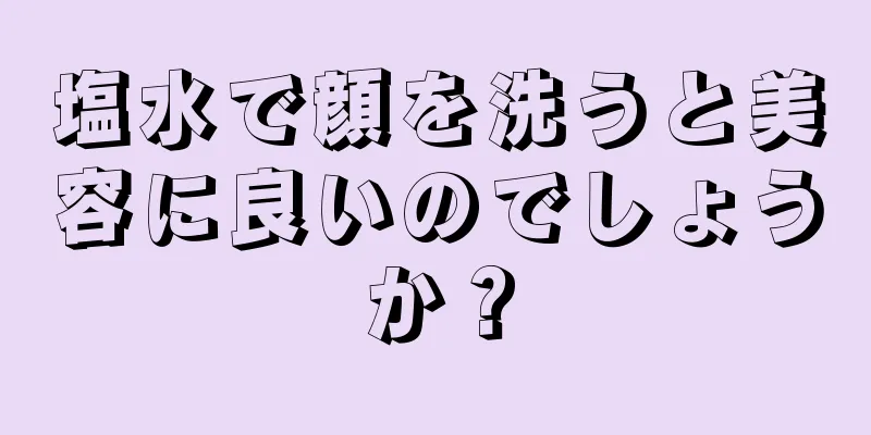 塩水で顔を洗うと美容に良いのでしょうか？