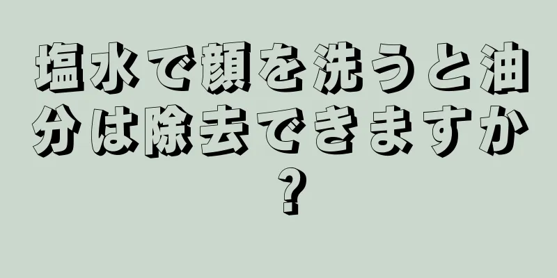 塩水で顔を洗うと油分は除去できますか？