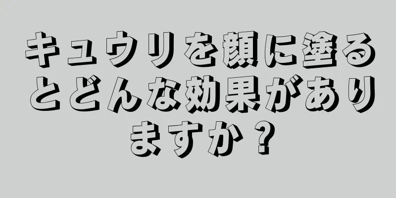 キュウリを顔に塗るとどんな効果がありますか？