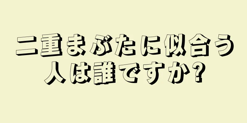 二重まぶたに似合う人は誰ですか?