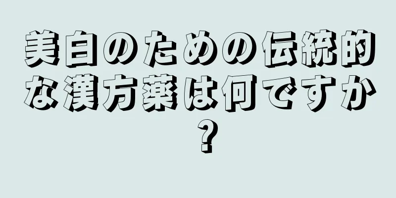 美白のための伝統的な漢方薬は何ですか？