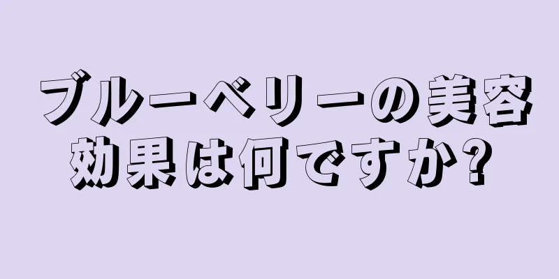 ブルーベリーの美容効果は何ですか?