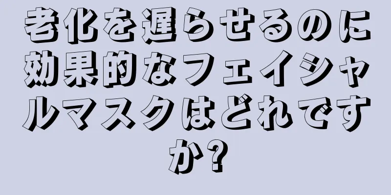 老化を遅らせるのに効果的なフェイシャルマスクはどれですか?