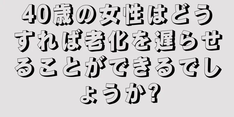 40歳の女性はどうすれば老化を遅らせることができるでしょうか?