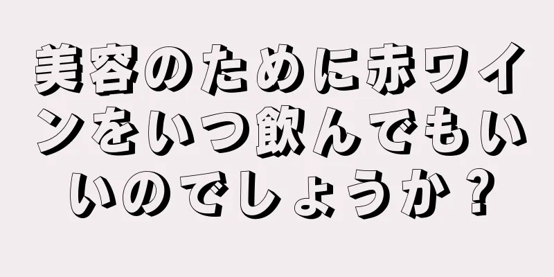 美容のために赤ワインをいつ飲んでもいいのでしょうか？