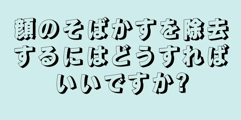 顔のそばかすを除去するにはどうすればいいですか?