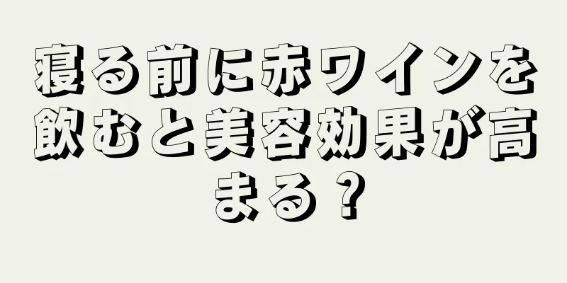 寝る前に赤ワインを飲むと美容効果が高まる？
