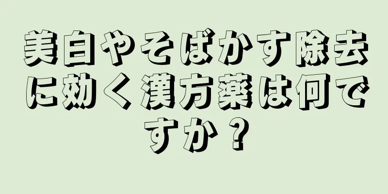 美白やそばかす除去に効く漢方薬は何ですか？