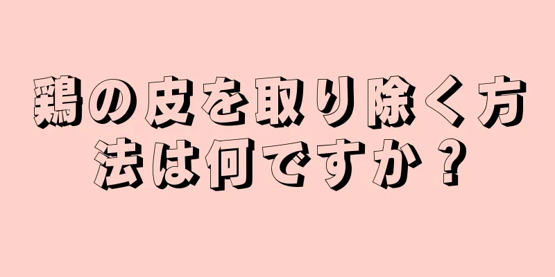 鶏の皮を取り除く方法は何ですか？