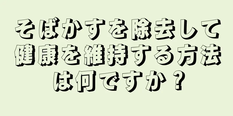 そばかすを除去して健康を維持する方法は何ですか？