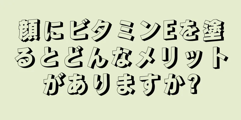 顔にビタミンEを塗るとどんなメリットがありますか?