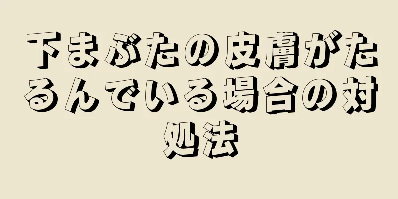 下まぶたの皮膚がたるんでいる場合の対処法