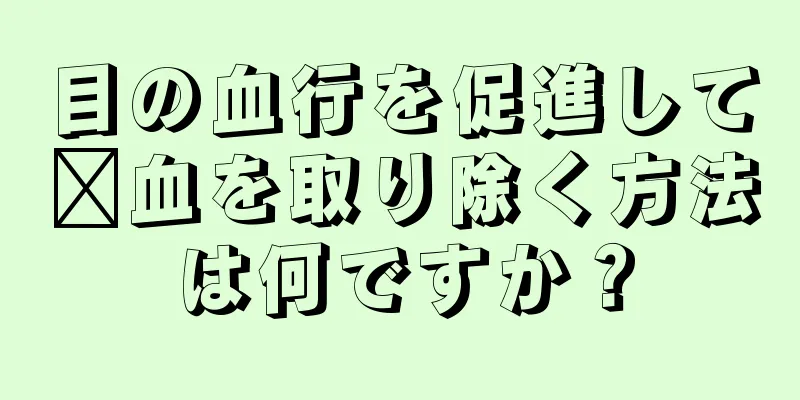 目の血行を促進して瘀血を取り除く方法は何ですか？