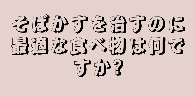 そばかすを治すのに最適な食べ物は何ですか?