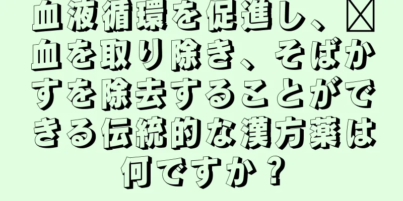 血液循環を促進し、瘀血を取り除き、そばかすを除去することができる伝統的な漢方薬は何ですか？