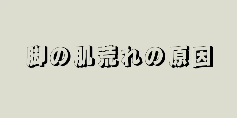 脚の肌荒れの原因
