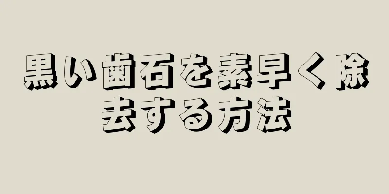 黒い歯石を素早く除去する方法
