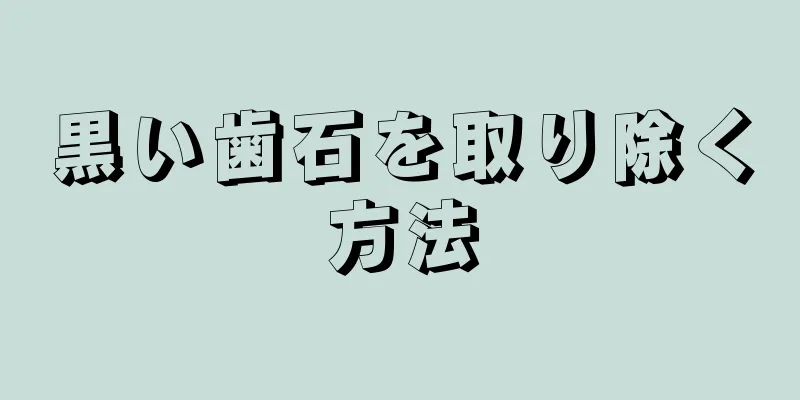 黒い歯石を取り除く方法