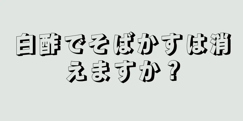 白酢でそばかすは消えますか？