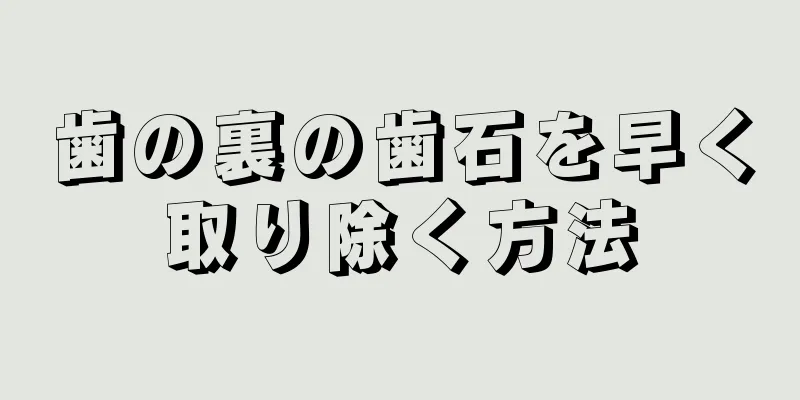 歯の裏の歯石を早く取り除く方法