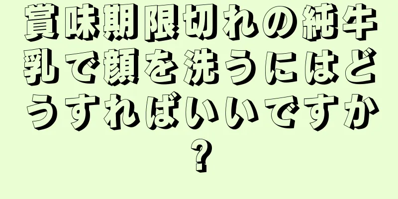 賞味期限切れの純牛乳で顔を洗うにはどうすればいいですか?
