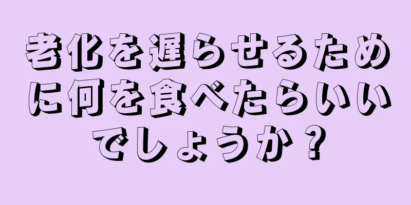 老化を遅らせるために何を食べたらいいでしょうか？