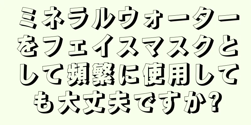 ミネラルウォーターをフェイスマスクとして頻繁に使用しても大丈夫ですか?
