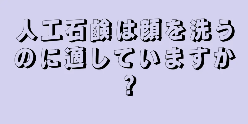 人工石鹸は顔を洗うのに適していますか？