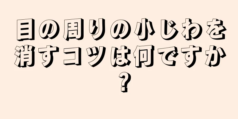 目の周りの小じわを消すコツは何ですか？