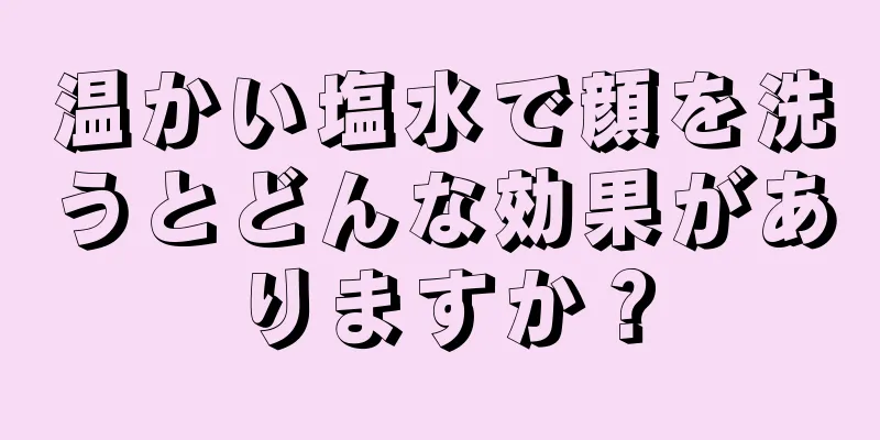 温かい塩水で顔を洗うとどんな効果がありますか？