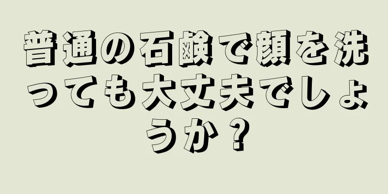 普通の石鹸で顔を洗っても大丈夫でしょうか？