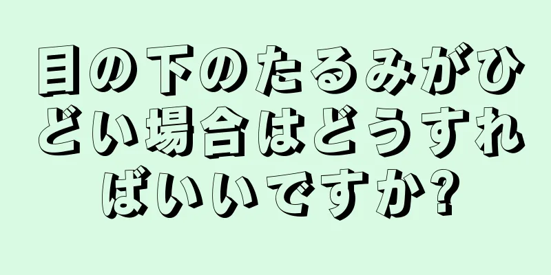 目の下のたるみがひどい場合はどうすればいいですか?