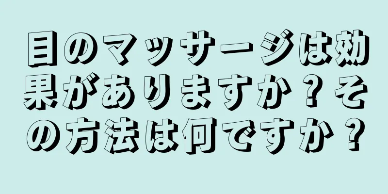 目のマッサージは効果がありますか？その方法は何ですか？