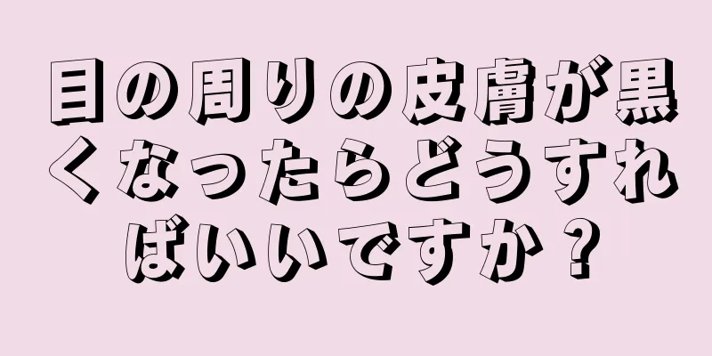 目の周りの皮膚が黒くなったらどうすればいいですか？