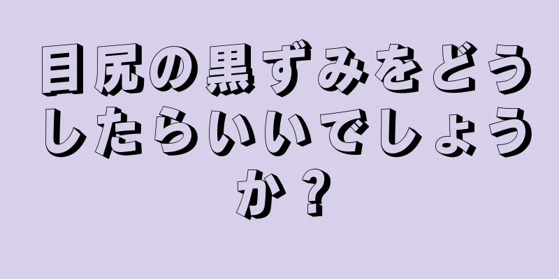 目尻の黒ずみをどうしたらいいでしょうか？