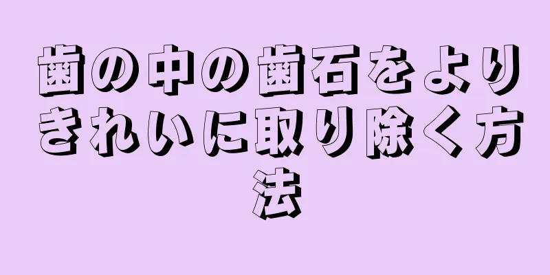 歯の中の歯石をよりきれいに取り除く方法