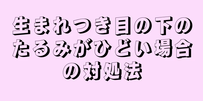 生まれつき目の下のたるみがひどい場合の対処法
