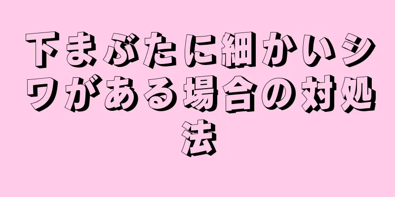 下まぶたに細かいシワがある場合の対処法