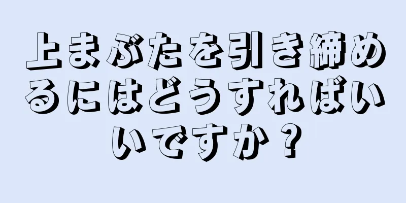 上まぶたを引き締めるにはどうすればいいですか？