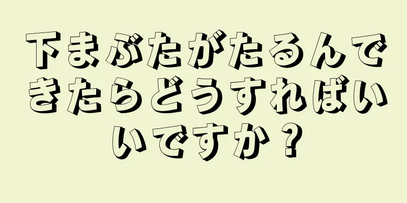 下まぶたがたるんできたらどうすればいいですか？