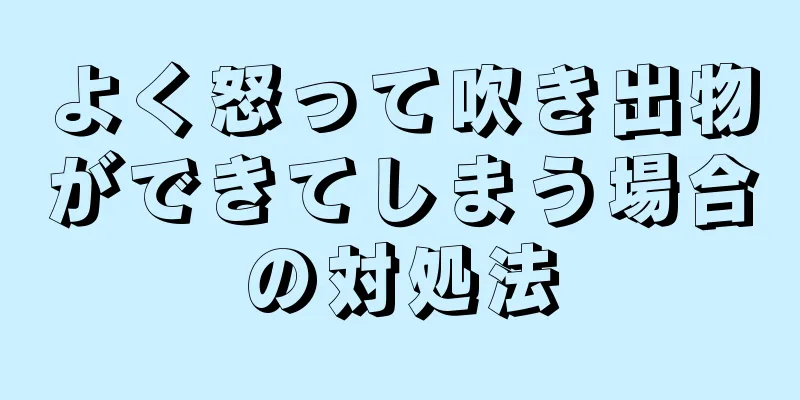 よく怒って吹き出物ができてしまう場合の対処法