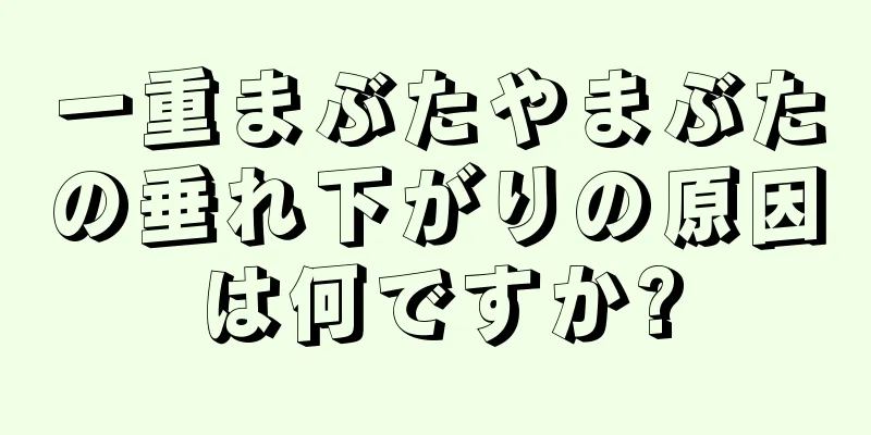 一重まぶたやまぶたの垂れ下がりの原因は何ですか?