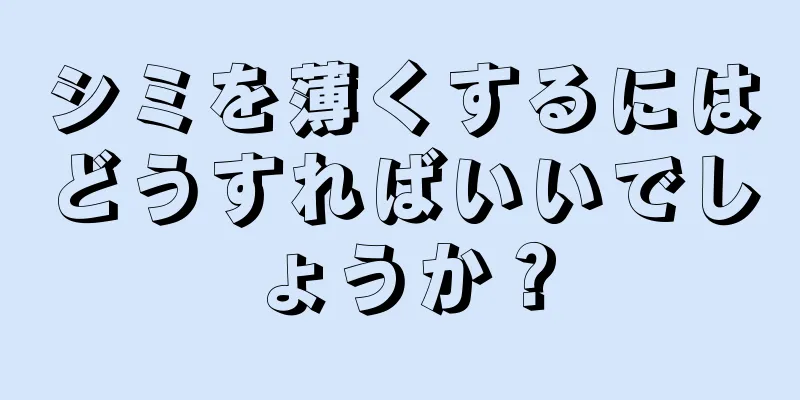 シミを薄くするにはどうすればいいでしょうか？