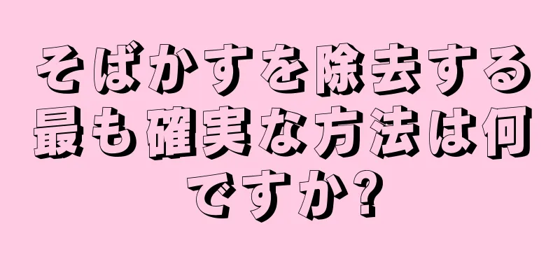 そばかすを除去する最も確実な方法は何ですか?