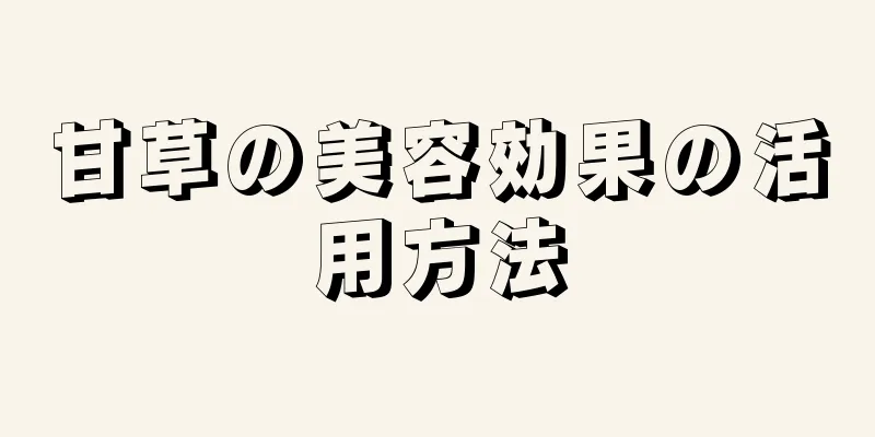 甘草の美容効果の活用方法