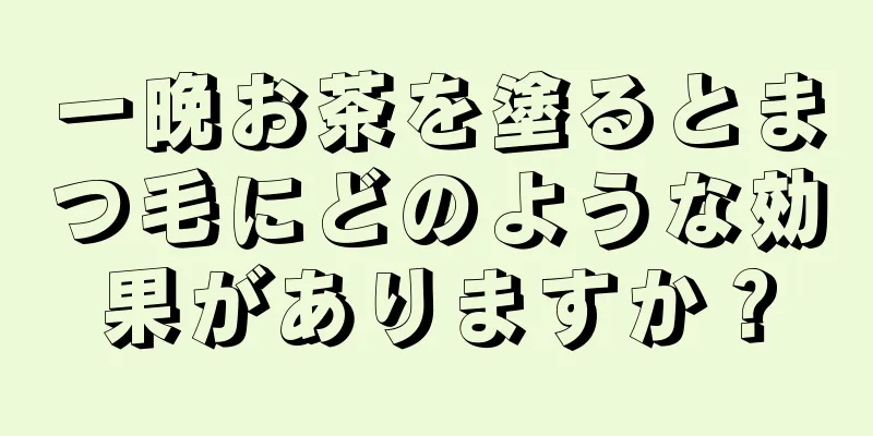 一晩お茶を塗るとまつ毛にどのような効果がありますか？