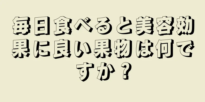 毎日食べると美容効果に良い果物は何ですか？