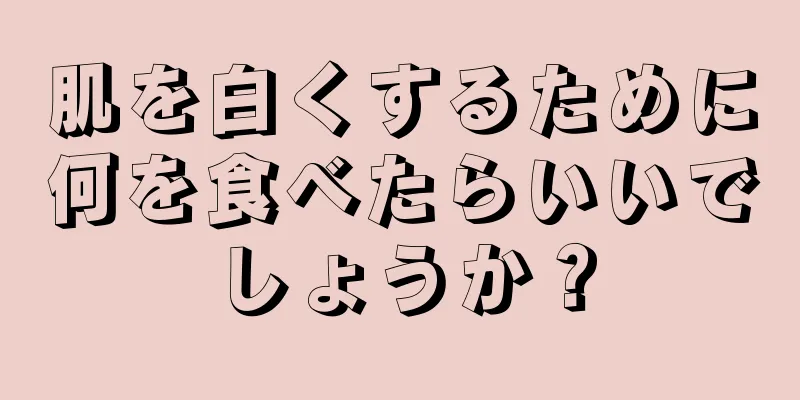 肌を白くするために何を食べたらいいでしょうか？