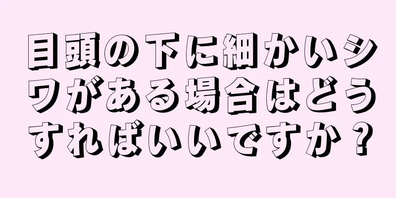 目頭の下に細かいシワがある場合はどうすればいいですか？